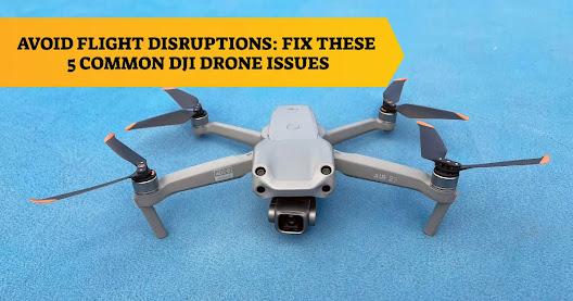 Avoid Flight Disruptions: Fix These 5 Common DJI Drone Issues